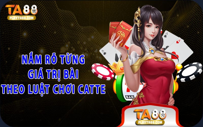 Nắm rõ từng giá trị bài theo luật chơi catte