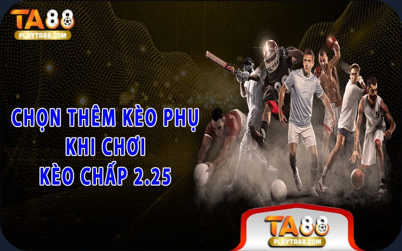 Chọn thêm kèo phụ khi chơi kèo chấp 2.25