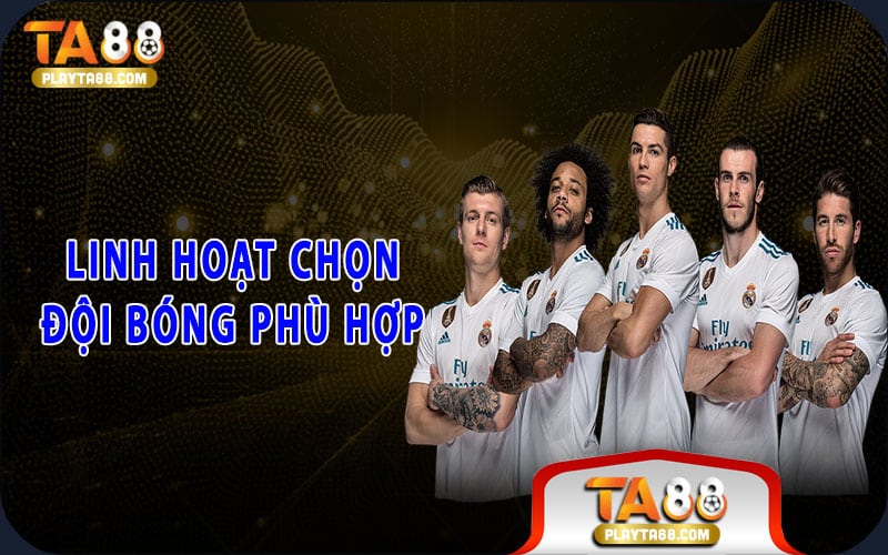 Linh hoạt chọn đội bóng phù hợp