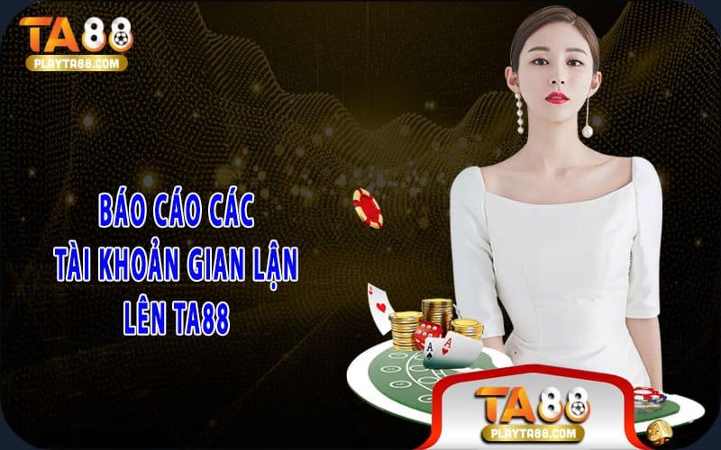 6-bao-cao-cac-tai-khoan-gian-lan-len-ta88